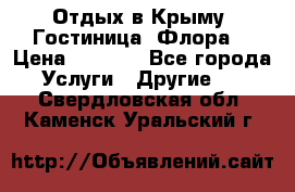 Отдых в Крыму. Гостиница “Флора“ › Цена ­ 1 500 - Все города Услуги » Другие   . Свердловская обл.,Каменск-Уральский г.